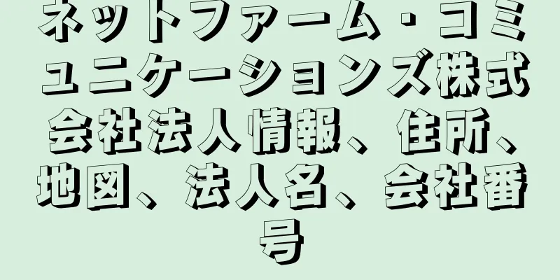 ネットファーム・コミュニケーションズ株式会社法人情報、住所、地図、法人名、会社番号