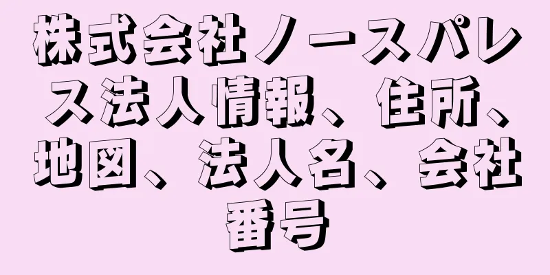 株式会社ノースパレス法人情報、住所、地図、法人名、会社番号