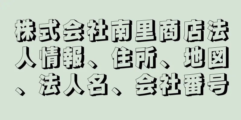 株式会社南里商店法人情報、住所、地図、法人名、会社番号