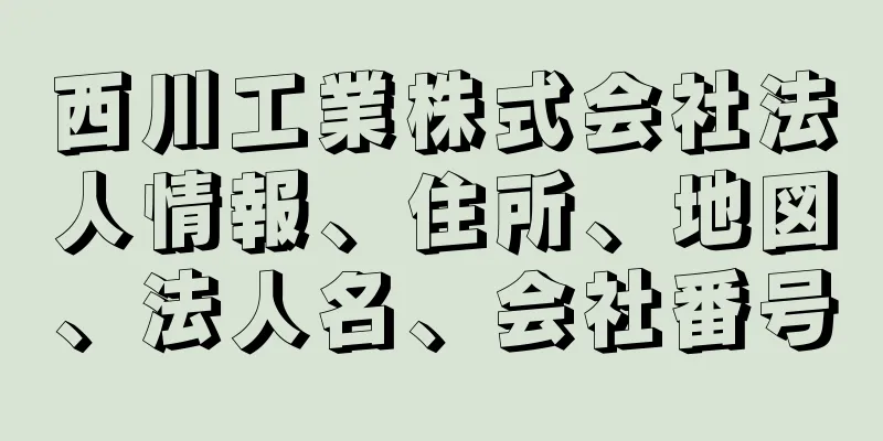 西川工業株式会社法人情報、住所、地図、法人名、会社番号