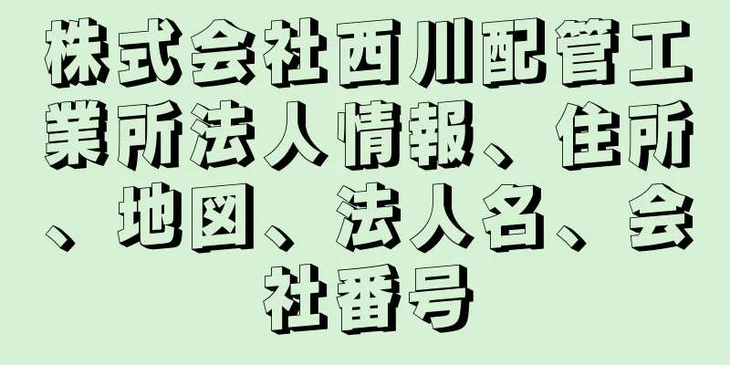 株式会社西川配管工業所法人情報、住所、地図、法人名、会社番号