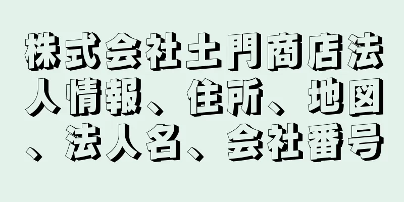 株式会社土門商店法人情報、住所、地図、法人名、会社番号