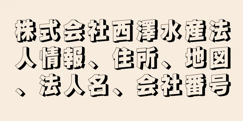 株式会社西澤水産法人情報、住所、地図、法人名、会社番号