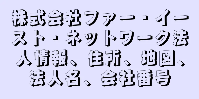 株式会社ファー・イースト・ネットワーク法人情報、住所、地図、法人名、会社番号