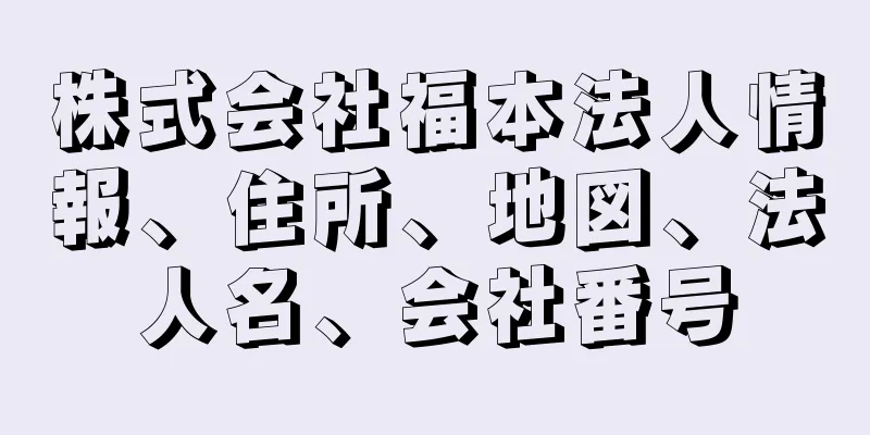 株式会社福本法人情報、住所、地図、法人名、会社番号