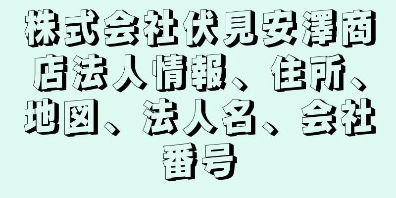 株式会社伏見安澤商店法人情報、住所、地図、法人名、会社番号