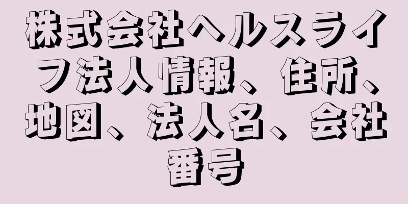 株式会社ヘルスライフ法人情報、住所、地図、法人名、会社番号