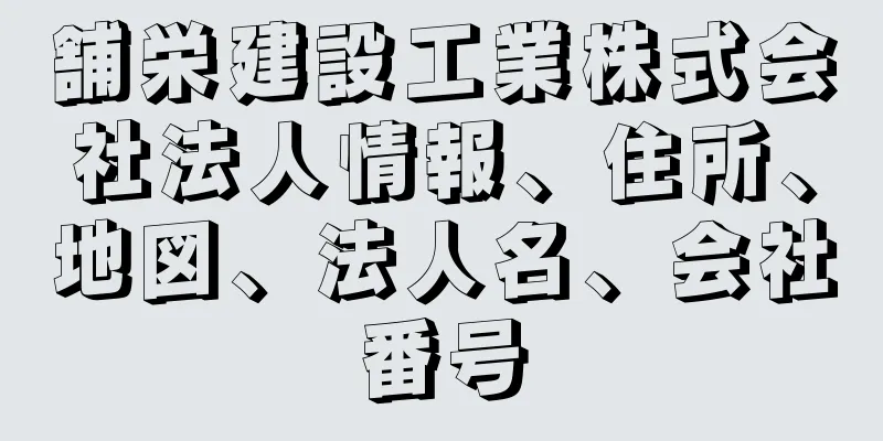 舗栄建設工業株式会社法人情報、住所、地図、法人名、会社番号