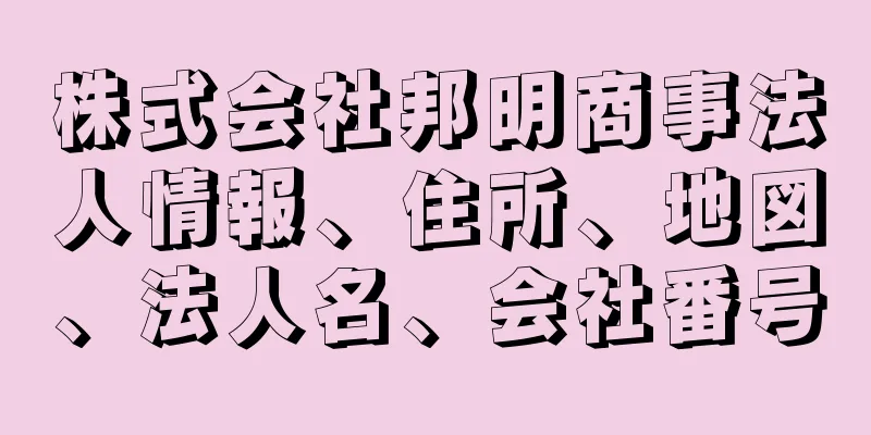 株式会社邦明商事法人情報、住所、地図、法人名、会社番号