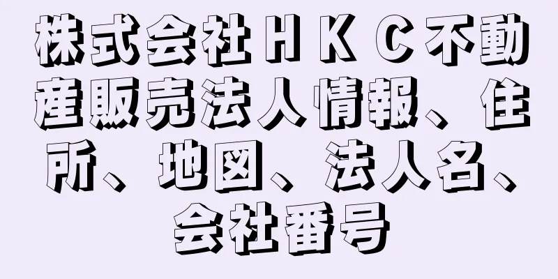 株式会社ＨＫＣ不動産販売法人情報、住所、地図、法人名、会社番号