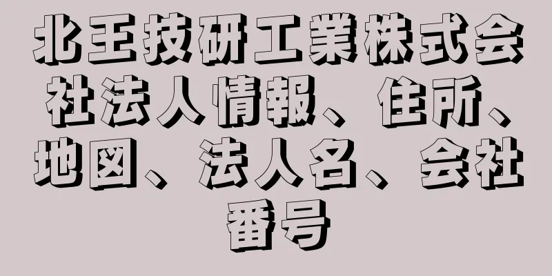 北王技研工業株式会社法人情報、住所、地図、法人名、会社番号