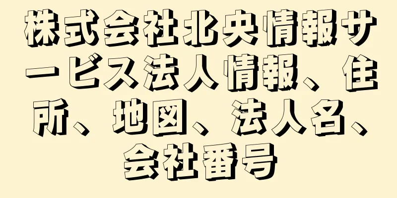株式会社北央情報サービス法人情報、住所、地図、法人名、会社番号
