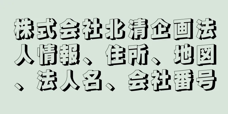 株式会社北清企画法人情報、住所、地図、法人名、会社番号