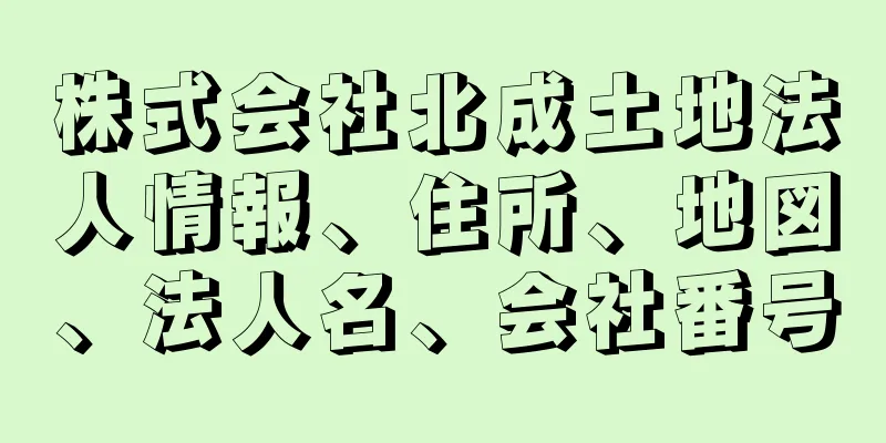 株式会社北成土地法人情報、住所、地図、法人名、会社番号