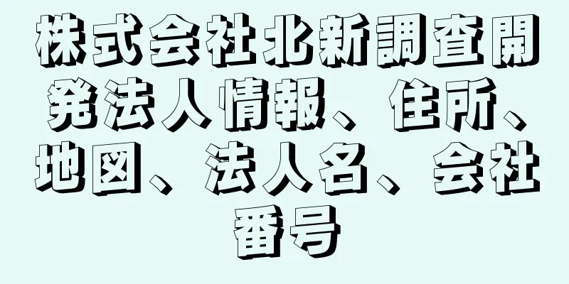 株式会社北新調査開発法人情報、住所、地図、法人名、会社番号