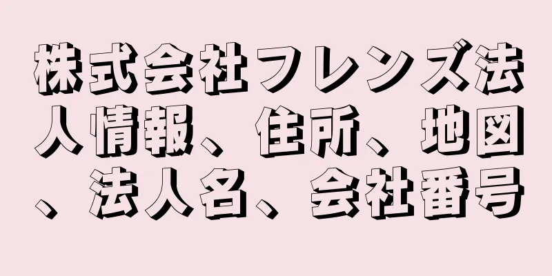 株式会社フレンズ法人情報、住所、地図、法人名、会社番号