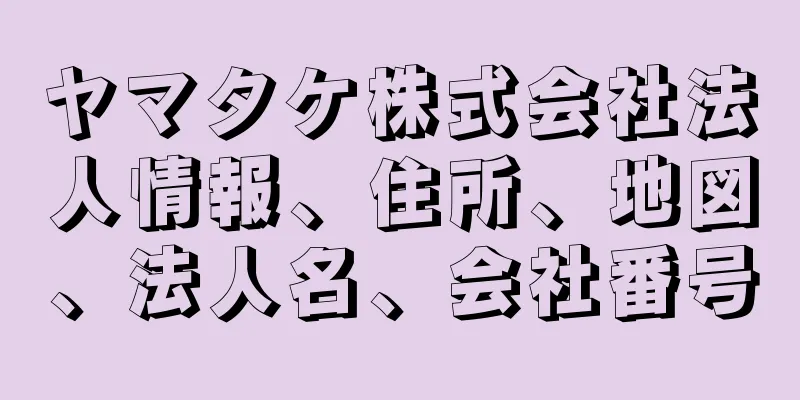 ヤマタケ株式会社法人情報、住所、地図、法人名、会社番号