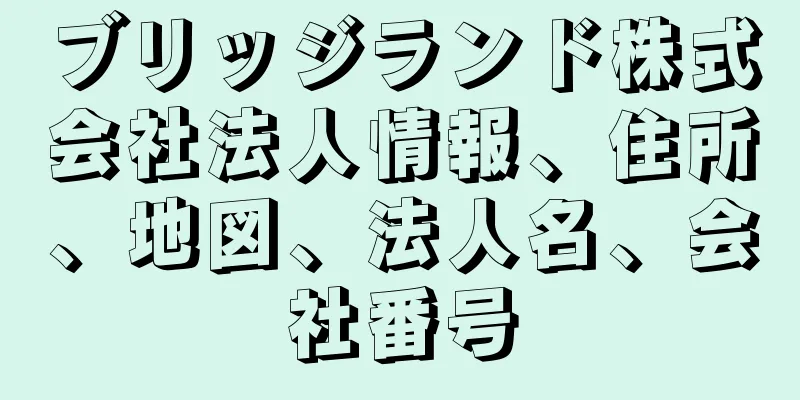 ブリッジランド株式会社法人情報、住所、地図、法人名、会社番号