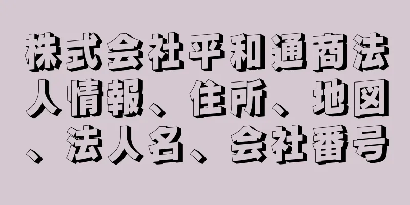 株式会社平和通商法人情報、住所、地図、法人名、会社番号