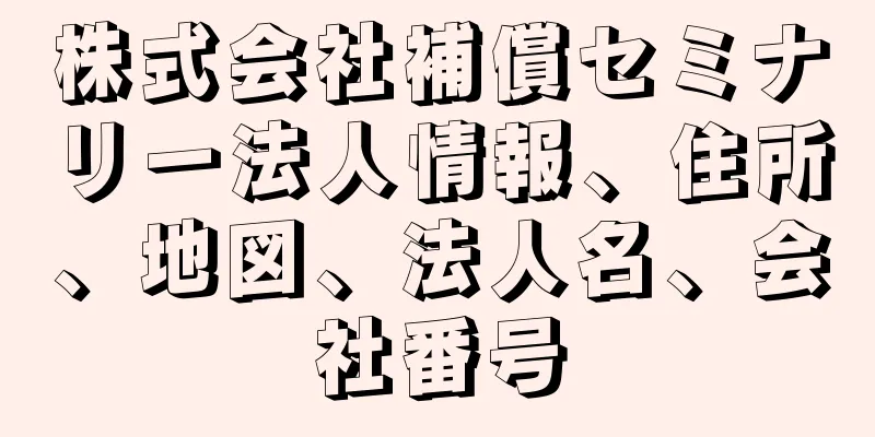 株式会社補償セミナリー法人情報、住所、地図、法人名、会社番号