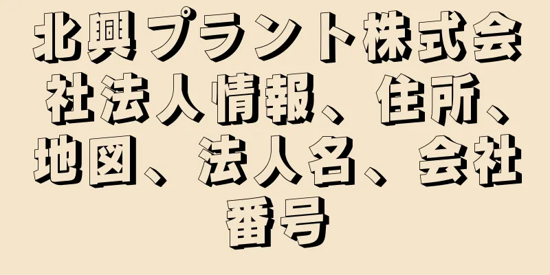 北興プラント株式会社法人情報、住所、地図、法人名、会社番号