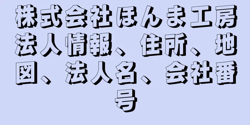 株式会社ほんま工房法人情報、住所、地図、法人名、会社番号