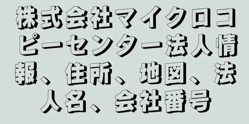 株式会社マイクロコピーセンター法人情報、住所、地図、法人名、会社番号