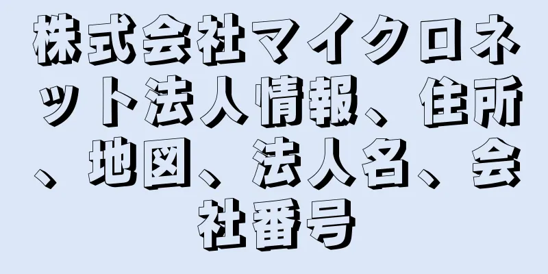 株式会社マイクロネット法人情報、住所、地図、法人名、会社番号