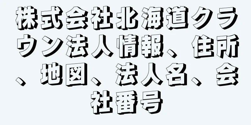 株式会社北海道クラウン法人情報、住所、地図、法人名、会社番号