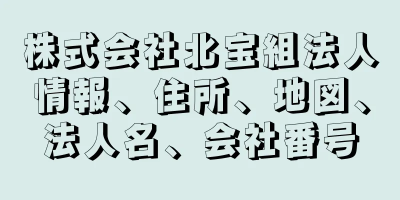 株式会社北宝組法人情報、住所、地図、法人名、会社番号