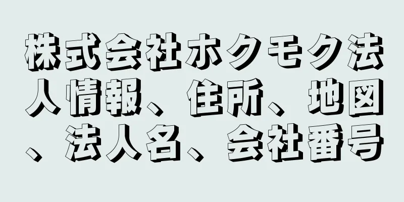 株式会社ホクモク法人情報、住所、地図、法人名、会社番号