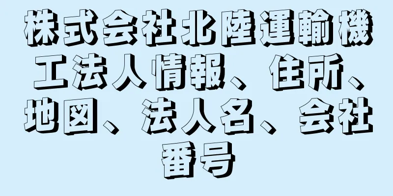 株式会社北陸運輸機工法人情報、住所、地図、法人名、会社番号