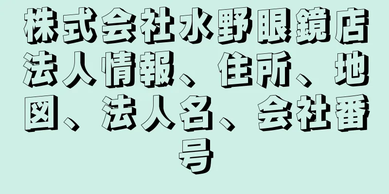 株式会社水野眼鏡店法人情報、住所、地図、法人名、会社番号