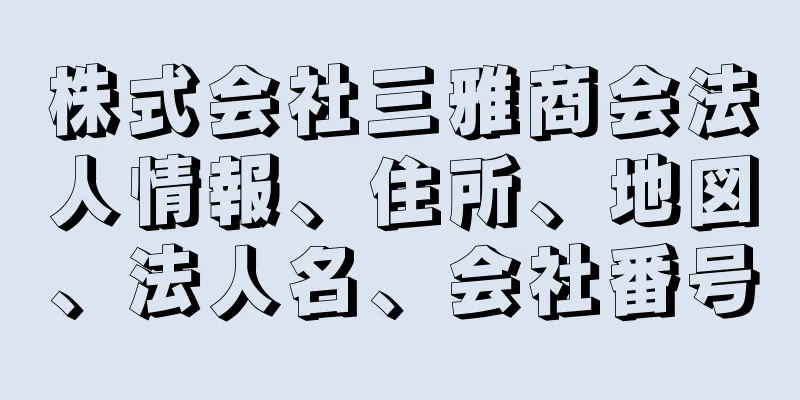 株式会社三雅商会法人情報、住所、地図、法人名、会社番号