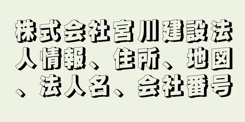 株式会社宮川建設法人情報、住所、地図、法人名、会社番号