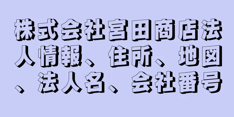 株式会社宮田商店法人情報、住所、地図、法人名、会社番号