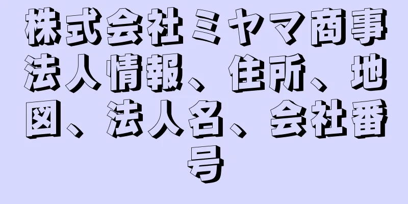 株式会社ミヤマ商事法人情報、住所、地図、法人名、会社番号