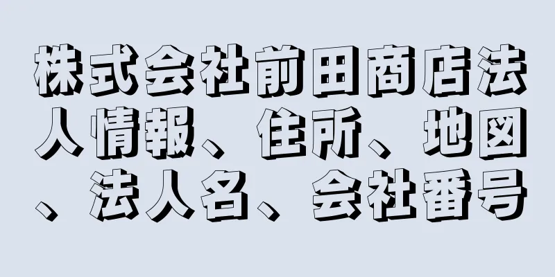 株式会社前田商店法人情報、住所、地図、法人名、会社番号