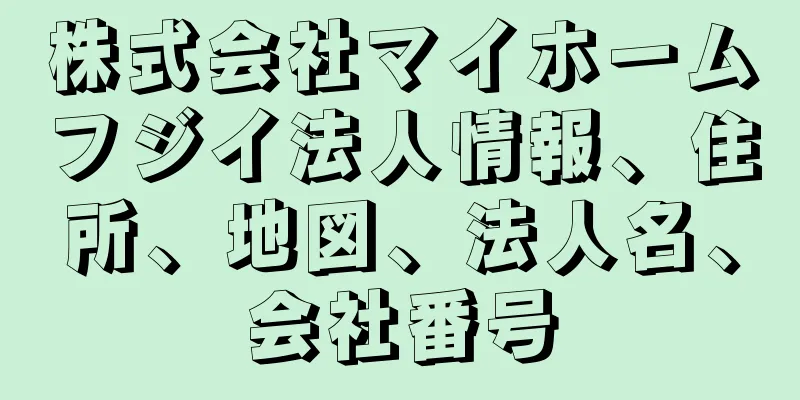 株式会社マイホームフジイ法人情報、住所、地図、法人名、会社番号