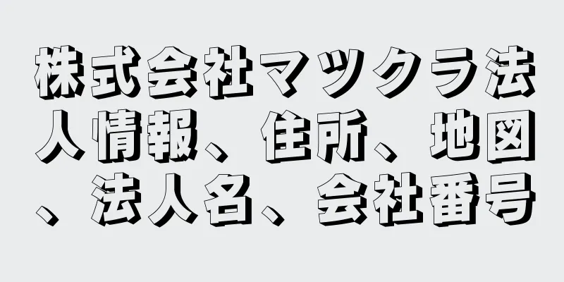 株式会社マツクラ法人情報、住所、地図、法人名、会社番号