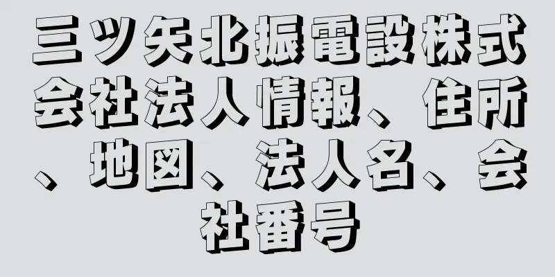 三ツ矢北振電設株式会社法人情報、住所、地図、法人名、会社番号