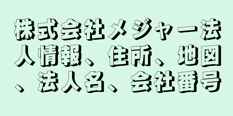 株式会社メジャー法人情報、住所、地図、法人名、会社番号