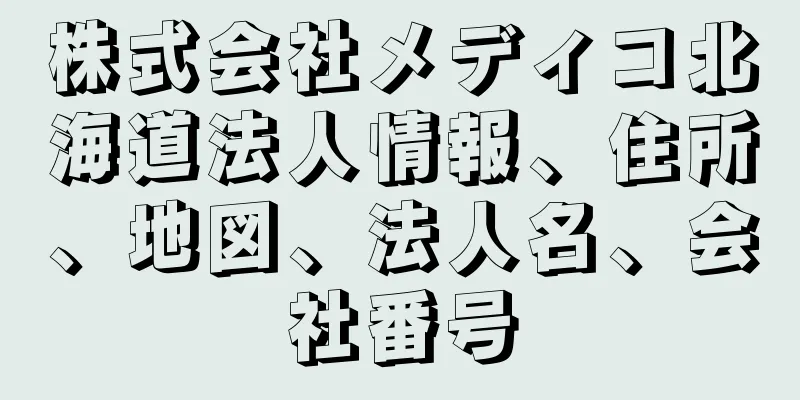 株式会社メディコ北海道法人情報、住所、地図、法人名、会社番号