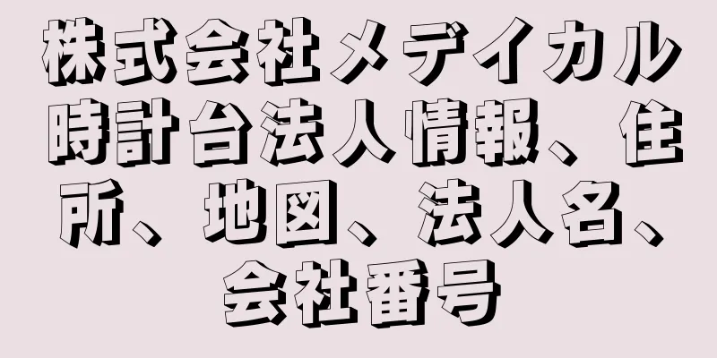 株式会社メデイカル時計台法人情報、住所、地図、法人名、会社番号