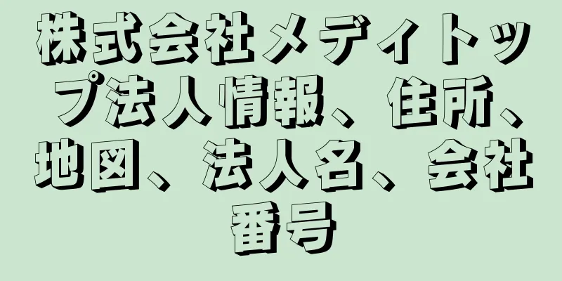 株式会社メディトップ法人情報、住所、地図、法人名、会社番号