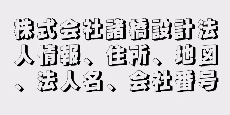 株式会社諸橋設計法人情報、住所、地図、法人名、会社番号