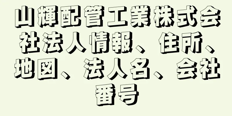 山輝配管工業株式会社法人情報、住所、地図、法人名、会社番号