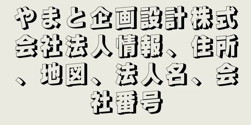 やまと企画設計株式会社法人情報、住所、地図、法人名、会社番号