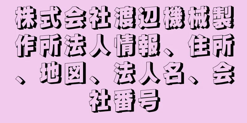 株式会社渡辺機械製作所法人情報、住所、地図、法人名、会社番号