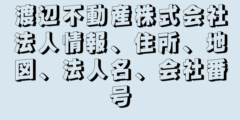 渡辺不動産株式会社法人情報、住所、地図、法人名、会社番号